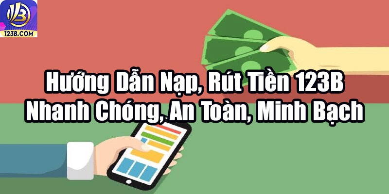 Hướng Dẫn Nạp, Rút Tiền 123B Nhanh Chóng, An Toàn, Minh Bạch